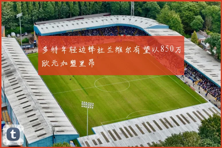 多特年轻边锋杜兰维尔有望以850万欧元加盟里昂