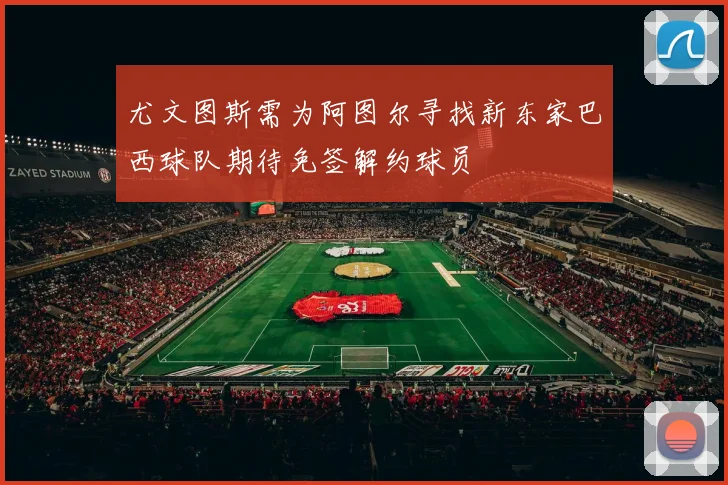 尤文图斯需为阿图尔寻找新东家巴西球队期待免签解约球员