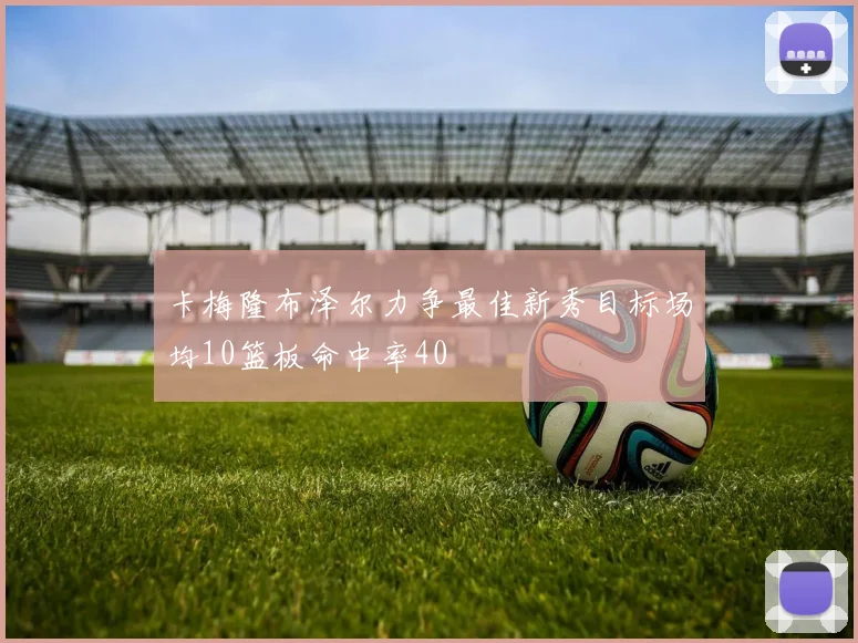 卡梅隆布泽尔力争最佳新秀目标场均10篮板命中率40